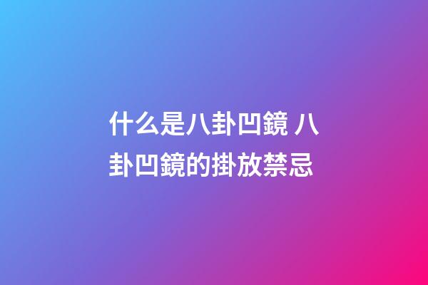 什么是八卦凹鏡 八卦凹鏡的掛放禁忌